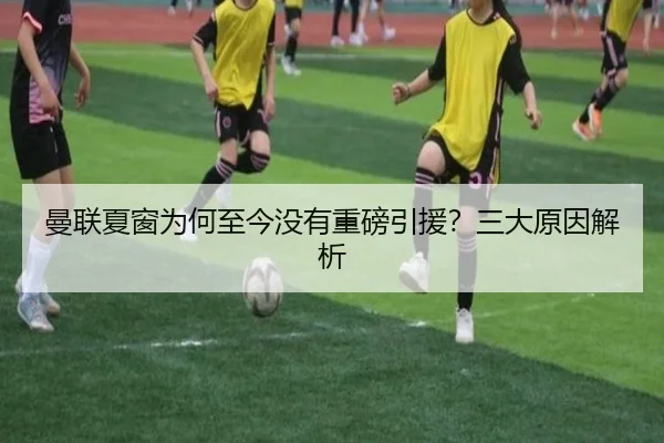曼联夏窗为何至今没有重磅引援？三大原因解析